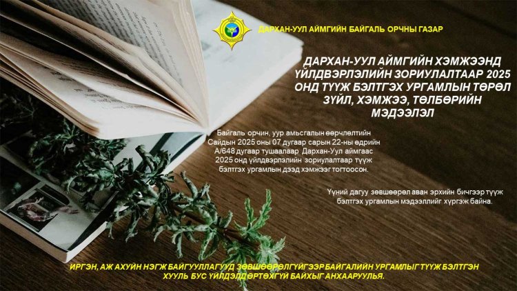 ДАРХАН-УУЛ АЙМГИЙН ХЭМЖЭЭНД ҮЙЛДВЭРЛЭЛИЙН ЗОРИУЛАЛТААР 2025 ОНД ТҮҮЖ БЭЛТГЭХ УРГАМЛЫН ТӨРӨЛ ЗҮЙЛ, ХЭМЖЭЭ, ТӨЛБӨРИЙН МЭДЭЭЛЭЛ
